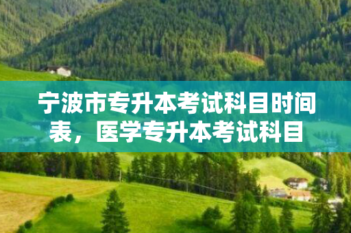 宁波市专升本考试科目时间表，医学专升本考试科目