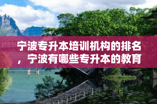 宁波专升本培训机构的排名，宁波有哪些专升本的教育机构
