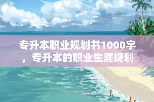 专升本职业规划书1000字，专升本的职业生涯规划