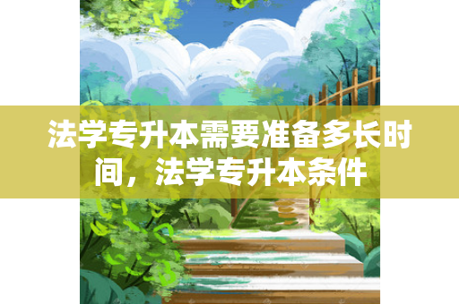 法学专升本需要准备多长时间，法学专升本条件