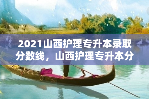 2021山西护理专升本录取分数线，山西护理专升本分数段
