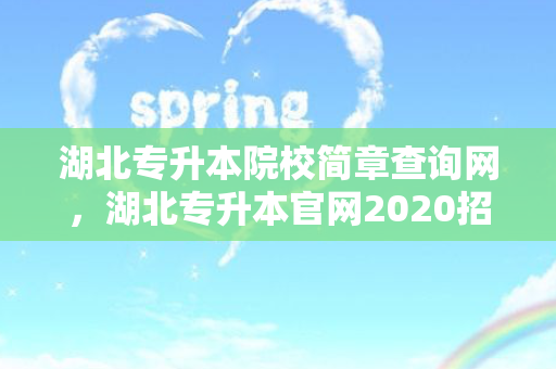 湖北专升本院校简章查询网，湖北专升本官网2020招生