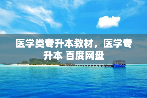 医学类专升本教材，医学专升本 百度网盘
