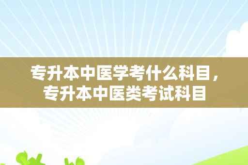 专升本中医学考什么科目，专升本中医类考试科目