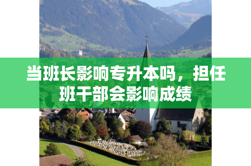 当班长影响专升本吗，担任班干部会影响成绩