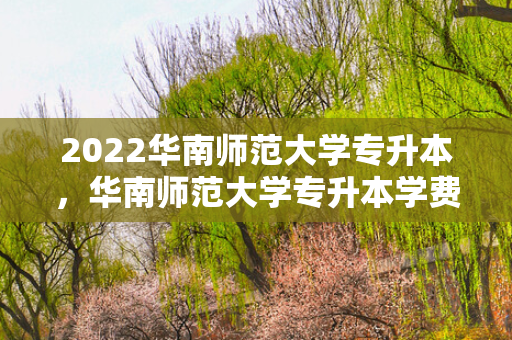 2022华南师范大学专升本，华南师范大学专升本学费多少