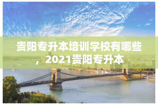 贵阳专升本培训学校有哪些，2021贵阳专升本