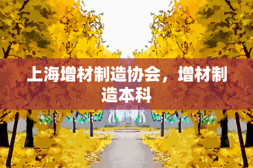 上海增材制造协会，增材制造本科