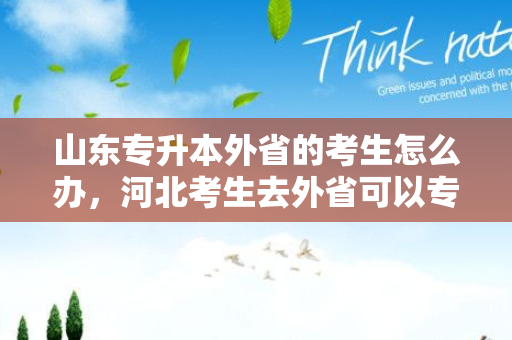 山东专升本外省的考生怎么办，河北考生去外省可以专升本吗
