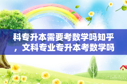 科专升本需要考数学吗知乎，文科专业专升本考数学吗