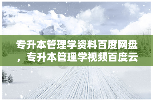 专升本管理学资料百度网盘，专升本管理学视频百度云