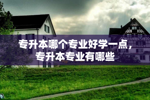 专升本哪个专业好学一点，专升本专业有哪些