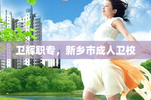 卫辉职专，新乡市成人卫校
