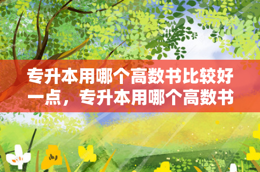 专升本用哪个高数书比较好一点，专升本用哪个高数书比较好用