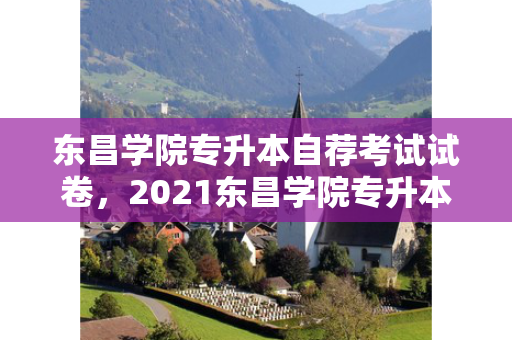 东昌学院专升本自荐考试试卷，2021东昌学院专升本学费