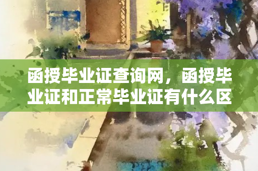 函授毕业证查询网，函授毕业证和正常毕业证有什么区别