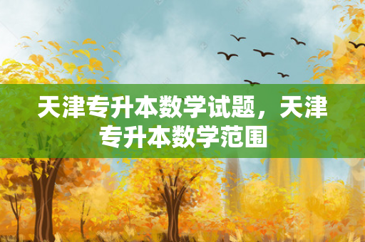 天津专升本数学试题，天津专升本数学范围