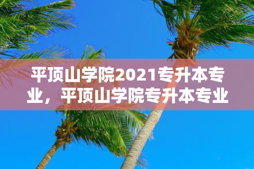 平顶山学院2021专升本专业，平顶山学院专升本专业分数