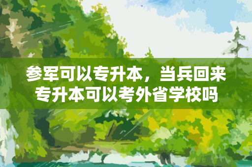 参军可以专升本，当兵回来专升本可以考外省学校吗