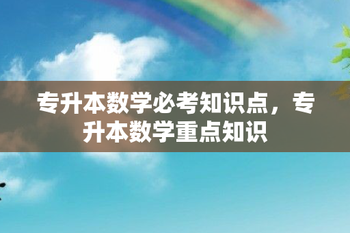 专升本数学必考知识点，专升本数学重点知识