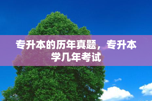 专升本的历年真题，专升本学几年考试