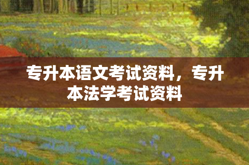 专升本语文考试资料，专升本法学考试资料
