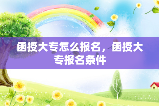 函授大专怎么报名，函授大专报名条件