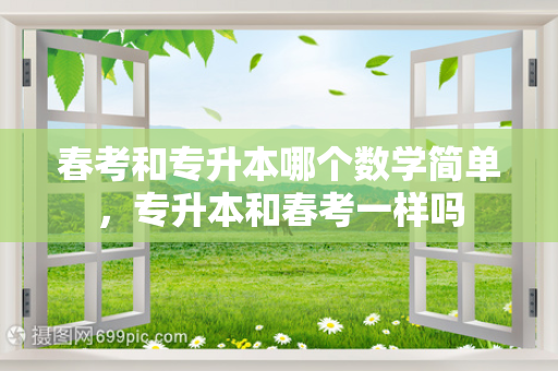 春考和专升本哪个数学简单，专升本和春考一样吗
