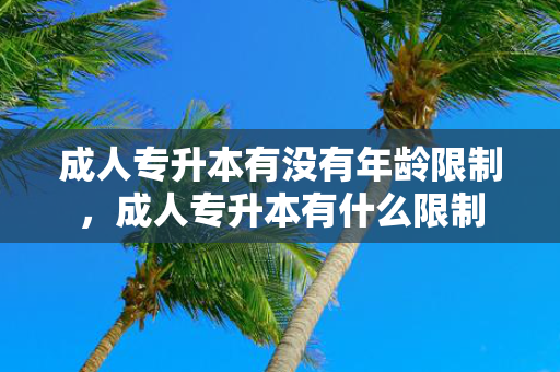 成人专升本有没有年龄限制，成人专升本有什么限制