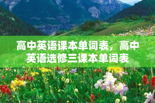 高中英语课本单词表，高中英语选修三课本单词表