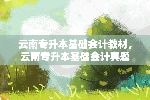 云南专升本基础会计教材，云南专升本基础会计真题
