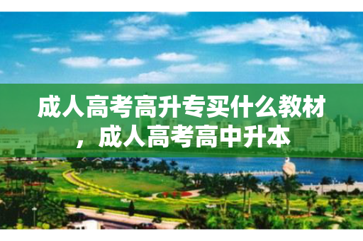 成人高考高升专买什么教材，成人高考高中升本