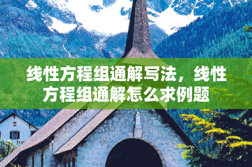 线性方程组通解写法，线性方程组通解怎么求例题