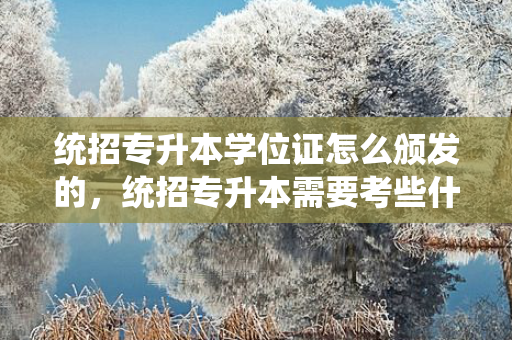 统招专升本学位证怎么颁发的，统招专升本需要考些什么科目