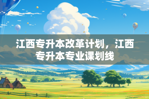 江西专升本改革计划，江西专升本专业课划线