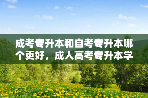 成考专升本和自考专升本哪个更好，成人高考专升本学费怎么交