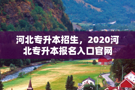 河北专升本招生，2020河北专升本报名入口官网