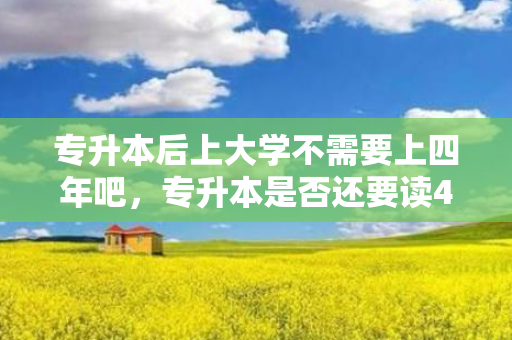 专升本后上大学不需要上四年吧，专升本是否还要读4年清华大学