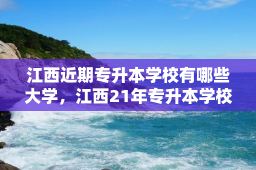江西近期专升本学校有哪些大学，江西21年专升本学校