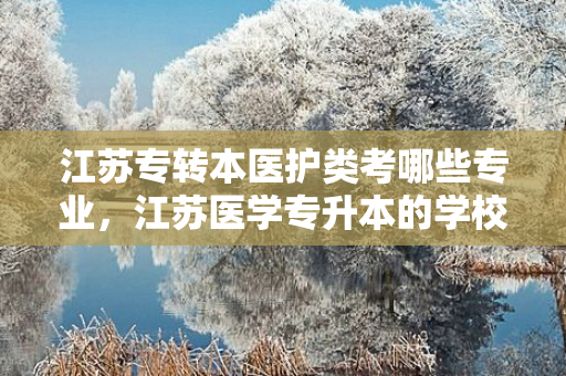 江苏专转本医护类考哪些专业，江苏医学专升本的学校名单