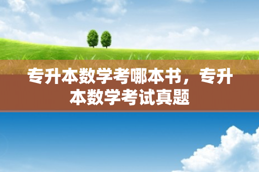 专升本数学考哪本书，专升本数学考试真题