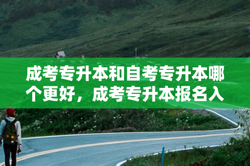 成考专升本和自考专升本哪个更好，成考专升本报名入口