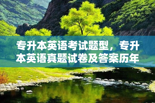专升本英语考试题型，专升本英语真题试卷及答案历年
