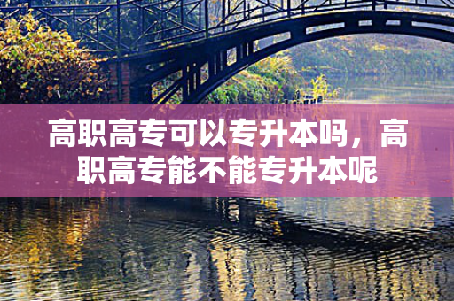 高职高专可以专升本吗，高职高专能不能专升本呢