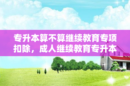 专升本算不算继续教育专项扣除，成人继续教育专升本