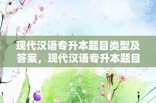 现代汉语专升本题目类型及答案，现代汉语专升本题目类型有哪些