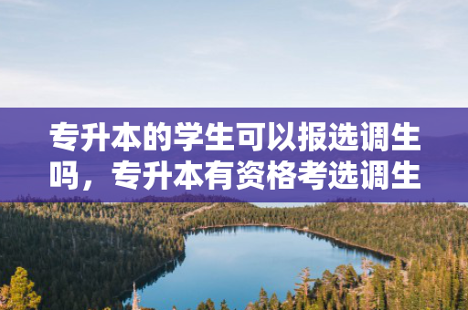 专升本的学生可以报选调生吗，专升本有资格考选调生吗