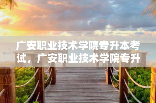 广安职业技术学院专升本考试，广安职业技术学院专升本考试科目