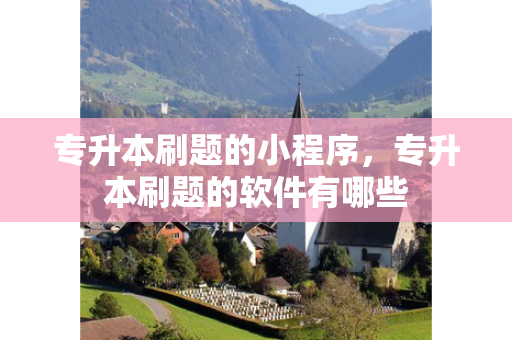 专升本刷题的小程序，专升本刷题的软件有哪些