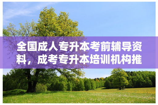 全国成人专升本考前辅导资料，成考专升本培训机构推荐